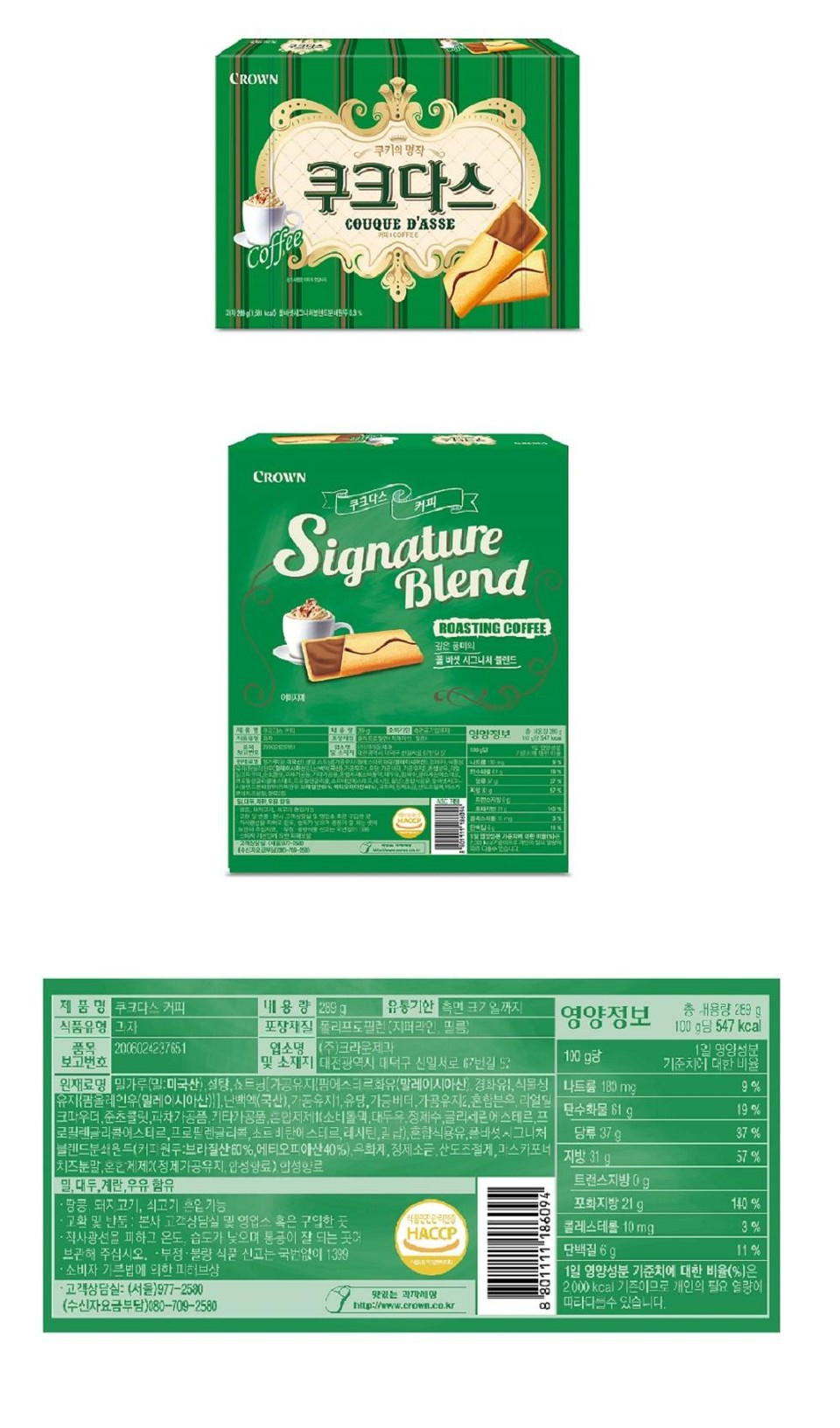 CROWNCoffee쿠키의 명작쿠크다스COUQUE D'ASSEHCOFFEE1.3%CROWN쿠크다스커피SignatureBlendROASTING COFFEE깊은 풍미의폴바셋 시그니처 블렌드이미지에SLOW FOR 19HACCP1420-70-530영양정보88 0206100g당 547kcal1:00트랜스지방g이포상지질 폴리프로필렌 (지퍼라인, 필름)제품명 쿠크다스 커피내용량식품유형 과자품목보고번호2006024237651업소명 (주)크라운제과및 소재지 대전광역시 대덕구 신일서로 67번길 57원재료명 밀가루(밀:미국산),설탕,쇼트닝(가공유지(팜에스테르화유(말레이시아산 경화유), 식물성유지(올레인유(말레이시아산)}], 난백액(국산), 가공유지, 유당,가능버터, 가공유지, 혼합븐, 리얼일크파우더, 준초콜릿, 파차가공품, 기타가공품, 혼합제제(소비톨액, 대두유 정제수,글리세린스테르프로필렌글리콜에스테르, 프로필렌글리콜,소르비탄스테르, 레시틴,납), 혼합식용유,글바섯시그니처나트륨 180 mg탄수화물 61 g유통기한 측면 크 일까지영양정보총 내용량 289 g100g당 547 kcal100g당1일 영양성분기준치에 대한 비율9%19%37%너지방 31 g57%트랜스지방0g포화지방 21g140%식품안전관리인증콜레스테롤 10mg3%HACCP단백질 6g11%블렌드분쇄드(커피원두:브라질산0%, 에티오피아산40%), 유화지, 정제소,산도조절계, 마스카포치즈분말,혼합제제2(정제가공유지, 합성향료) 합성향료밀, 대두, 계란, 우유 함유·땅콩, 돼지고기, 쇠고기 혼입가능· 교환 및 반품 : 본사 고객상담실 및 영업소 혹은 구입한 곳ㆍ직사광선을 피하고 온도, 습도가 낮으며 통풍이 잘 되는 곳에보관해 주십시오. - 부정·불량식품 신고는 국번없이 1399•소비자 기법에 의한 피허브상당류 37 g1일 영양성분 기준치에 대한 비율(%)은•고객상담실: (서울)977-2580(수신자요금부담)080-709-2580맛있는 과자세http://www.crown.co.kr2,000kcal 기준이므로 개인의 필요 열량에따라다를수 있습니다.