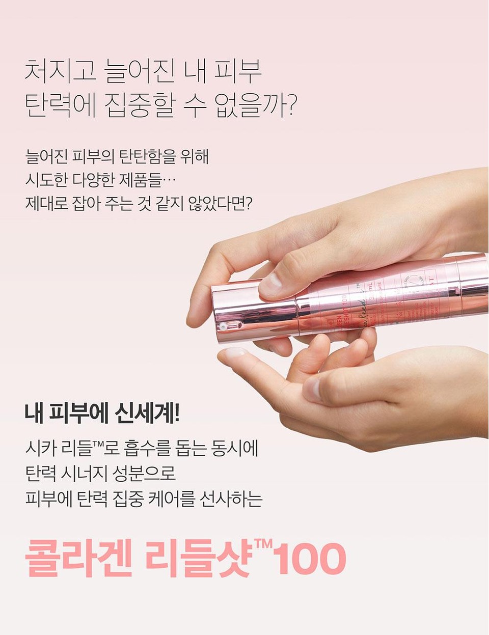 Can't I focus on the elasticity of my sagging and loose skin? I tried various products to make my sagging skin firmer... but it didn't seem to hold it properly? A new world for my skin! Collagen Riddle Shot 100, which helps absorption with Cica Riddle™ and provides intensive elasticity care to the skin with elasticity synergy ingredients